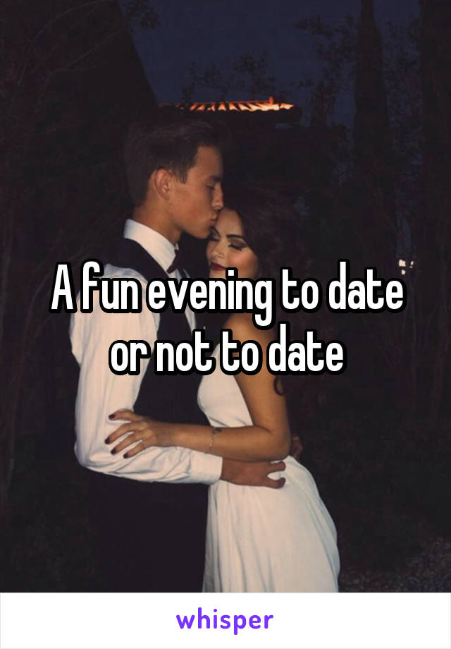 A fun evening to date or not to date