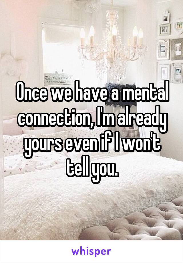 Once we have a mental connection, I'm already yours even if I won't tell you.