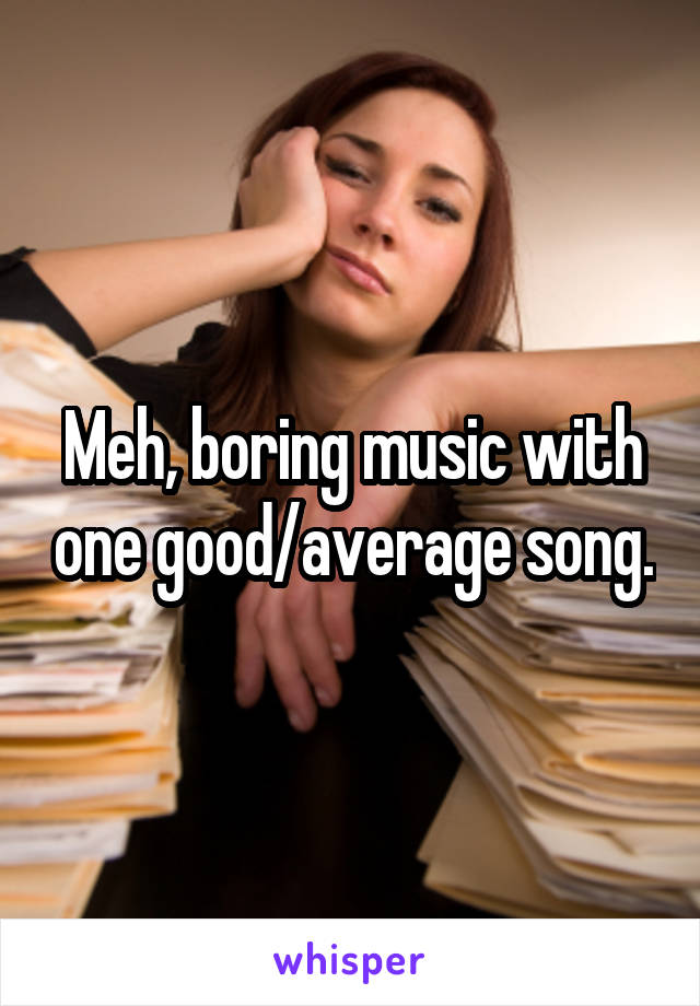 Meh, boring music with one good/average song.