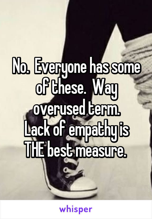 No.  Everyone has some of these.  Way overused term.
Lack of empathy is THE best measure. 