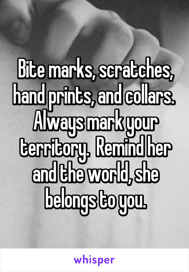 Bite marks, scratches, hand prints, and collars.  Always mark your territory.  Remind her and the world, she belongs to you.