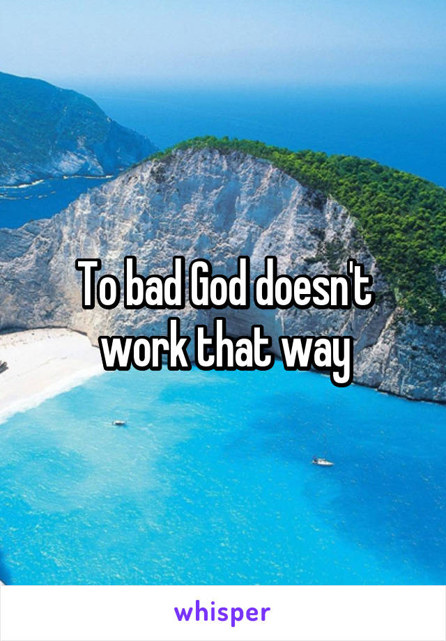 To bad God doesn't work that way