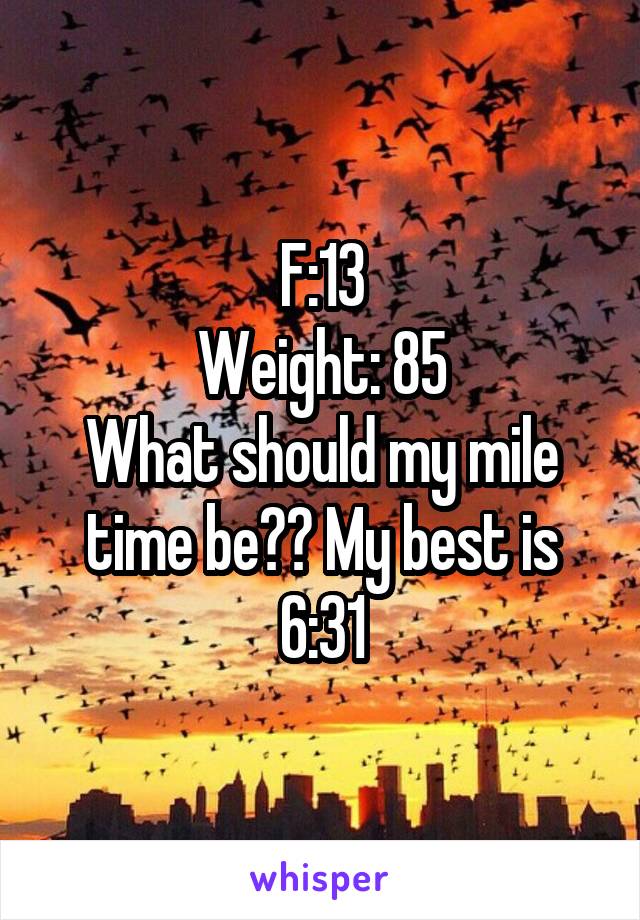 F:13
Weight: 85
What should my mile time be?? My best is 6:31