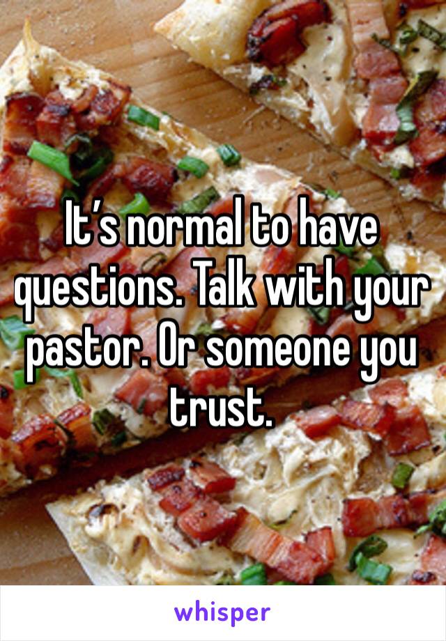 It’s normal to have questions. Talk with your pastor. Or someone you trust. 
