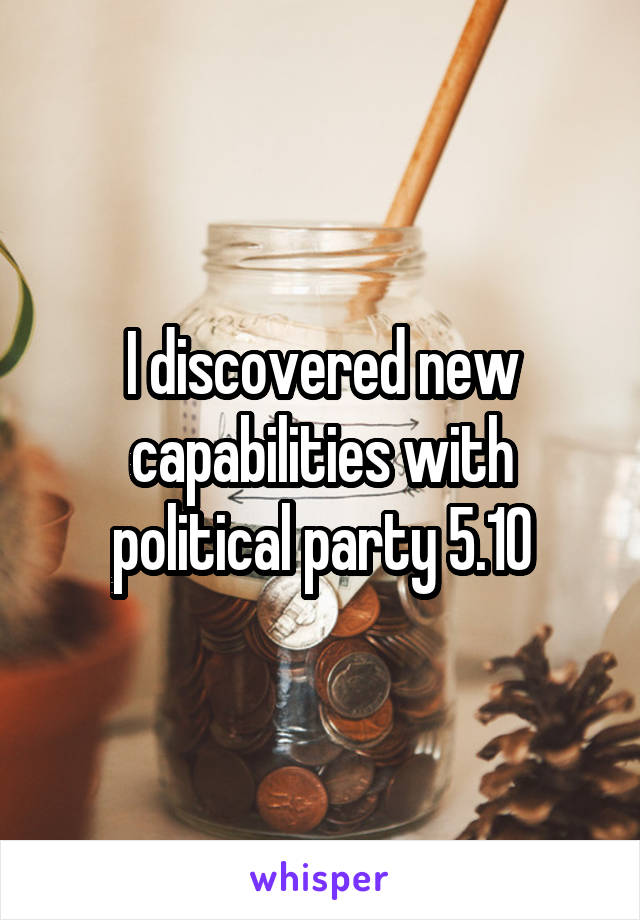 I discovered new capabilities with political party 5.10