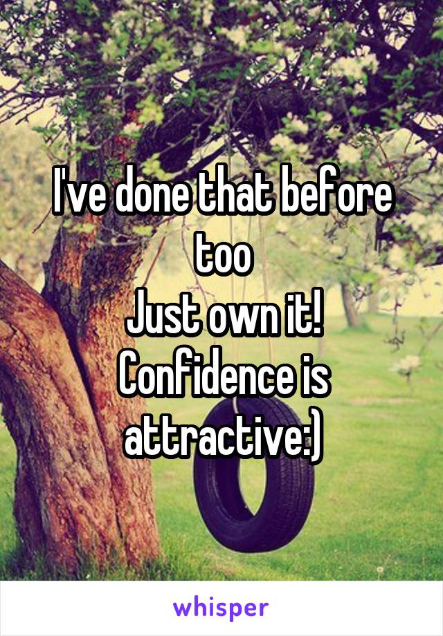 I've done that before too
Just own it! Confidence is attractive:)
