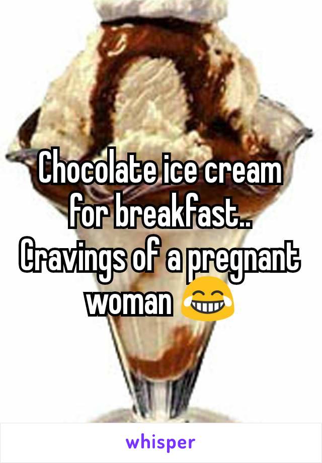Chocolate ice cream for breakfast.. Cravings of a pregnant woman 😂