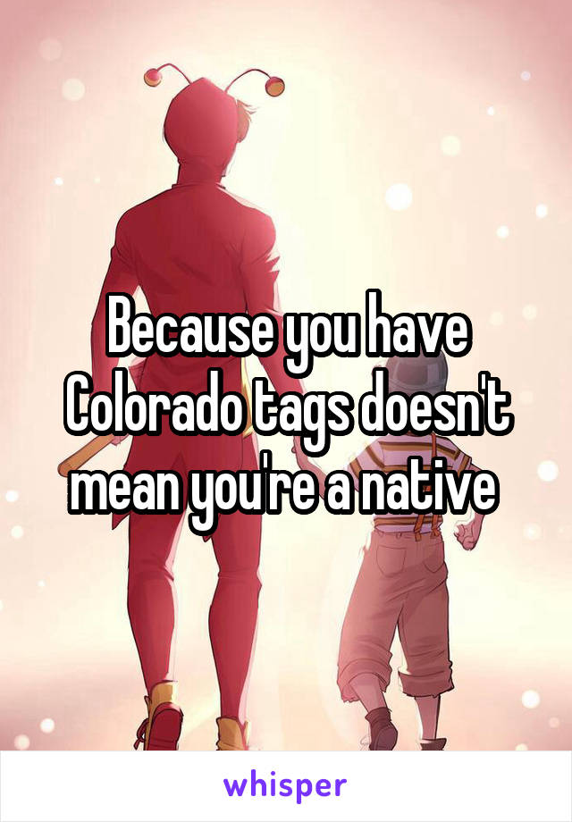 Because you have Colorado tags doesn't mean you're a native 