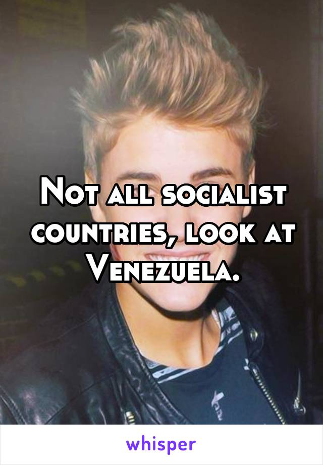 Not all socialist countries, look at Venezuela.