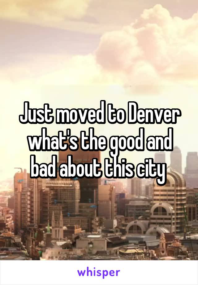 Just moved to Denver what's the good and bad about this city 
