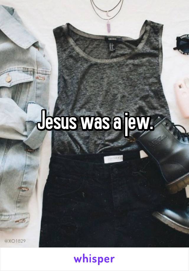 Jesus was a jew.
