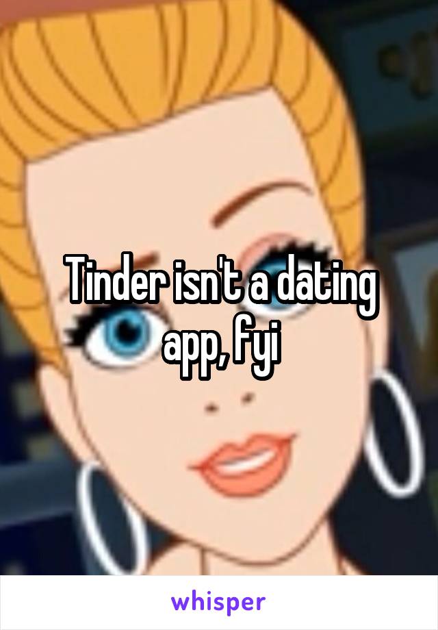 Tinder isn't a dating app, fyi