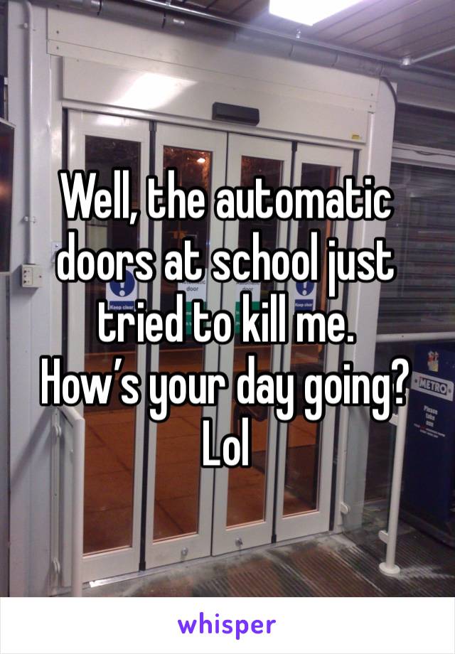 Well, the automatic doors at school just tried to kill me.
How’s your day going?
Lol