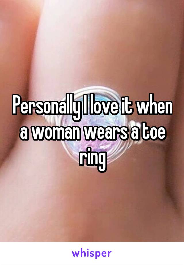 Personally I love it when a woman wears a toe ring
