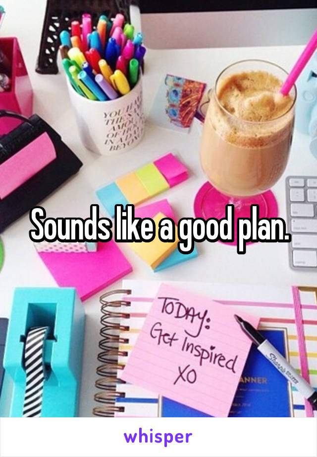 Sounds like a good plan.