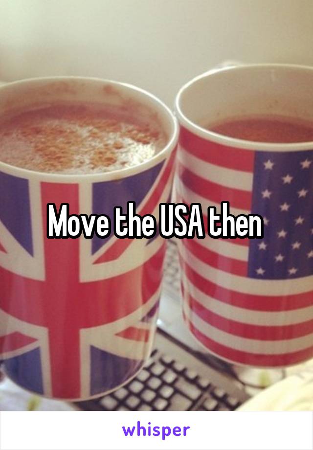 Move the USA then 