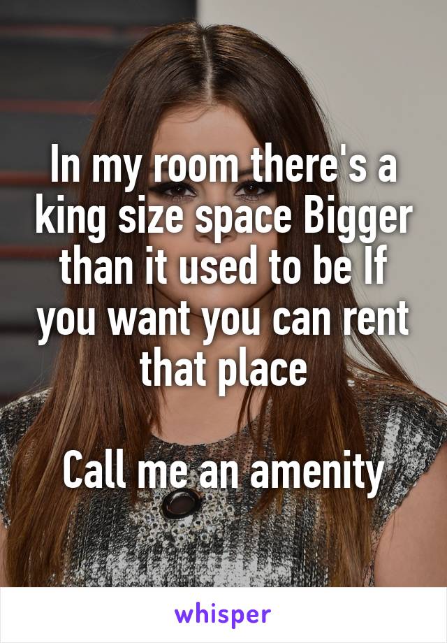In my room there's a king size space Bigger than it used to be If you want you can rent that place

Call me an amenity