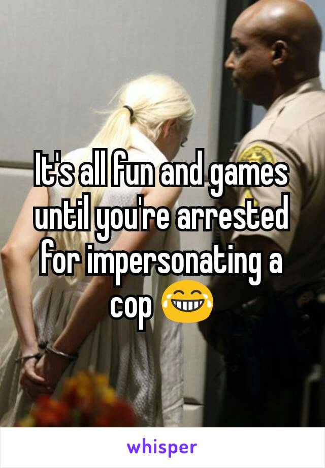 It's all fun and games until you're arrested for impersonating a cop 😂