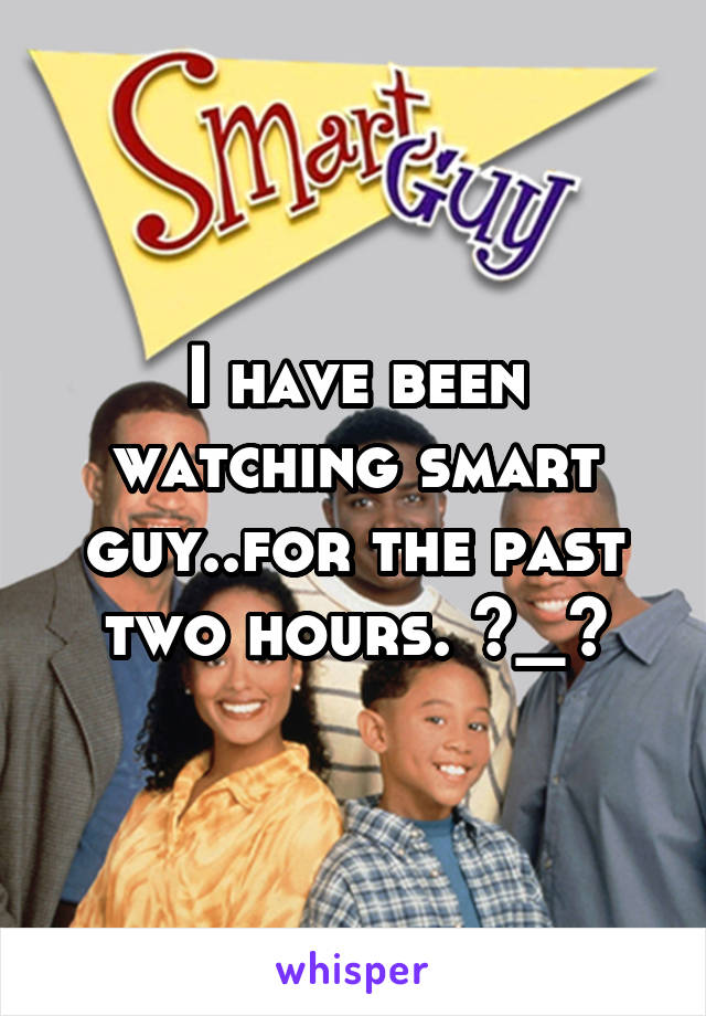 I have been watching smart guy..for the past two hours. ^_^