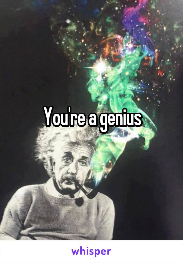 You're a genius
