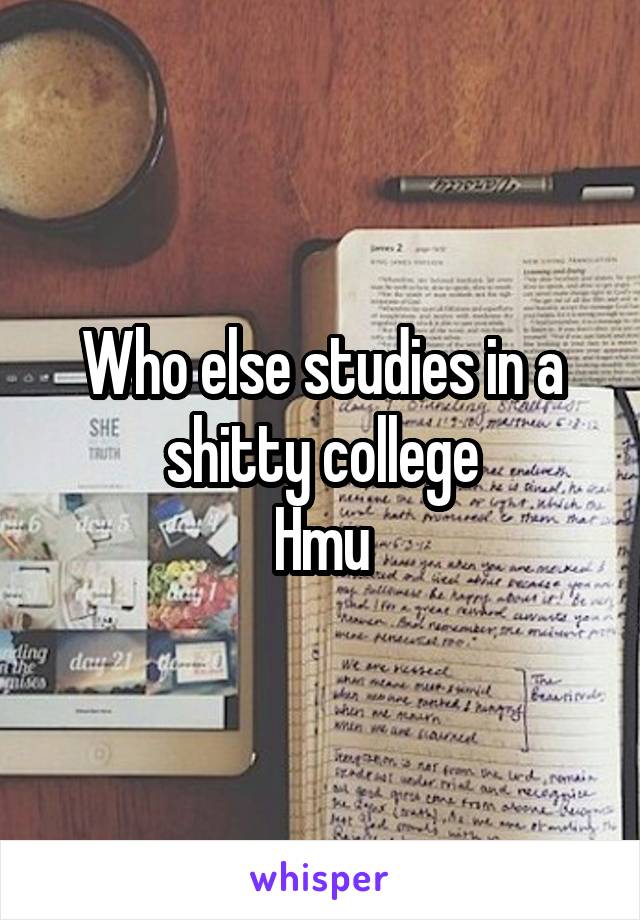 Who else studies in a shitty college
Hmu
