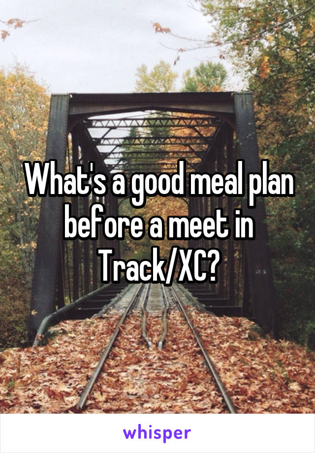 What's a good meal plan before a meet in Track/XC?