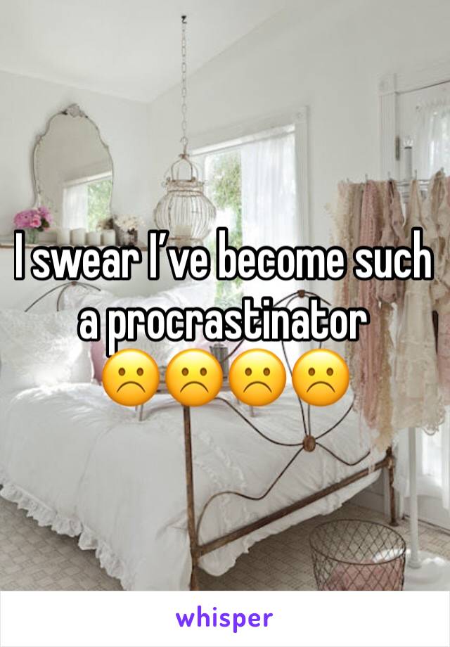 I swear I’ve become such a procrastinator 
☹️☹️☹️☹️