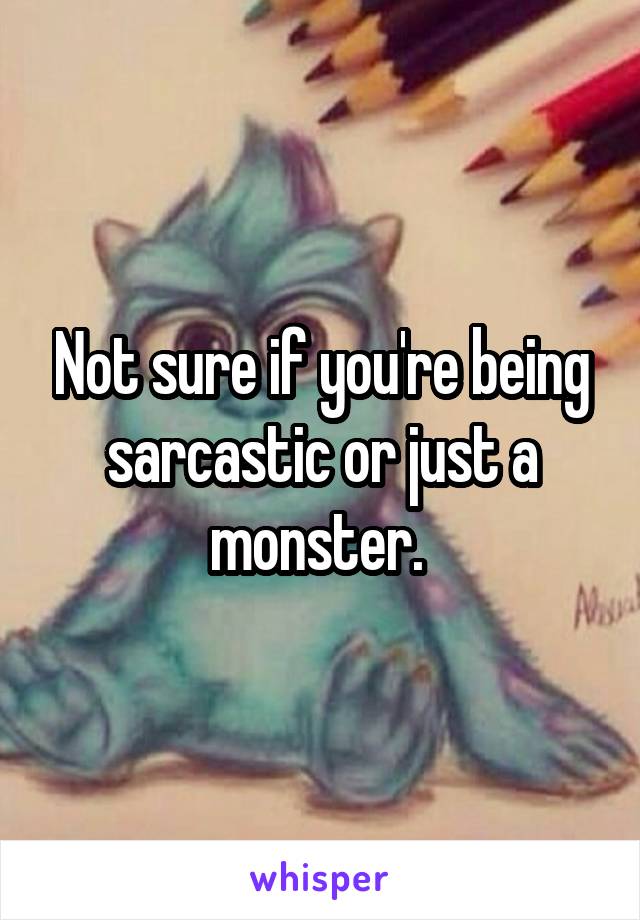 Not sure if you're being sarcastic or just a monster. 