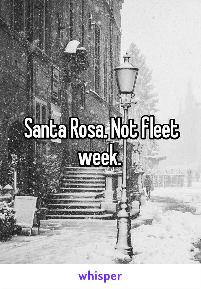Santa Rosa. Not fleet week. 