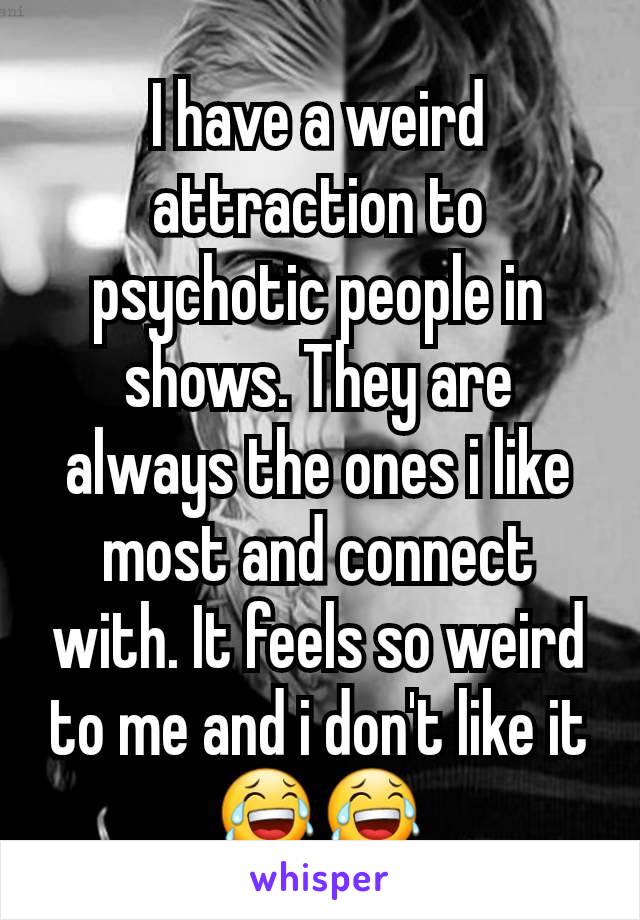 I have a weird attraction to psychotic people in shows. They are always the ones i like most and connect with. It feels so weird to me and i don't like it 😂😂