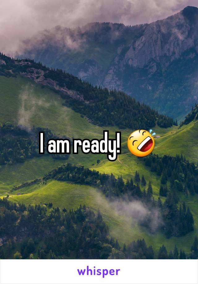 I am ready! 🤣