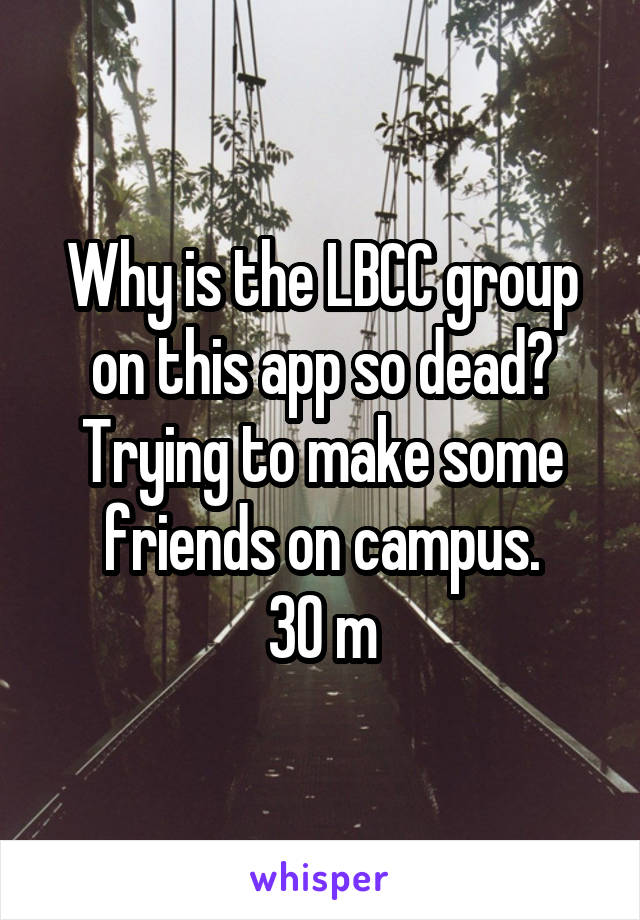 Why is the LBCC group on this app so dead?
Trying to make some friends on campus.
30 m