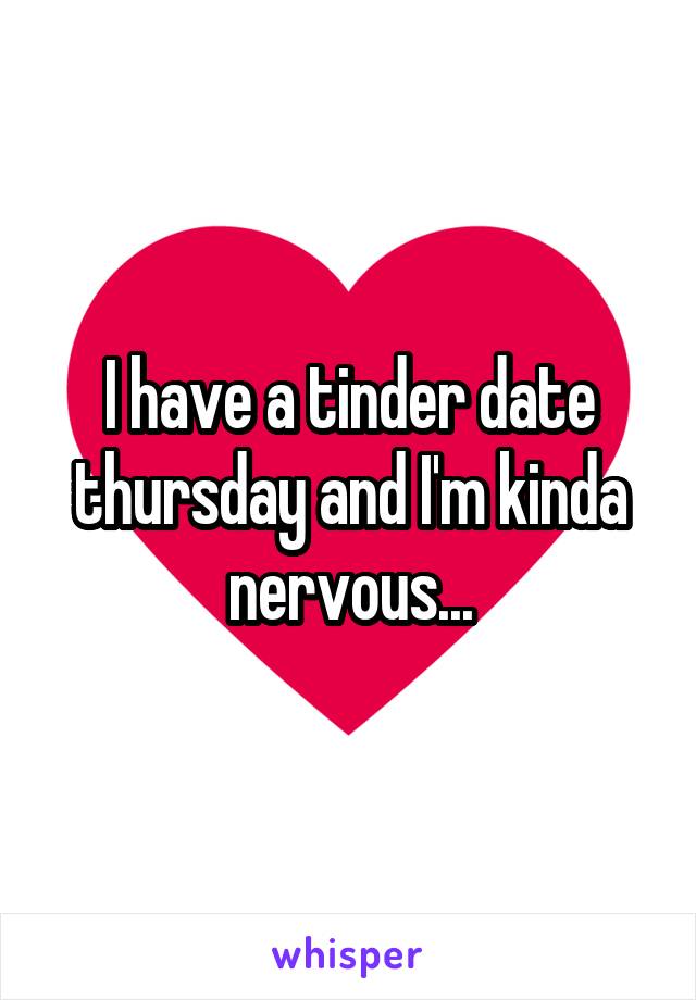 I have a tinder date thursday and I'm kinda nervous...