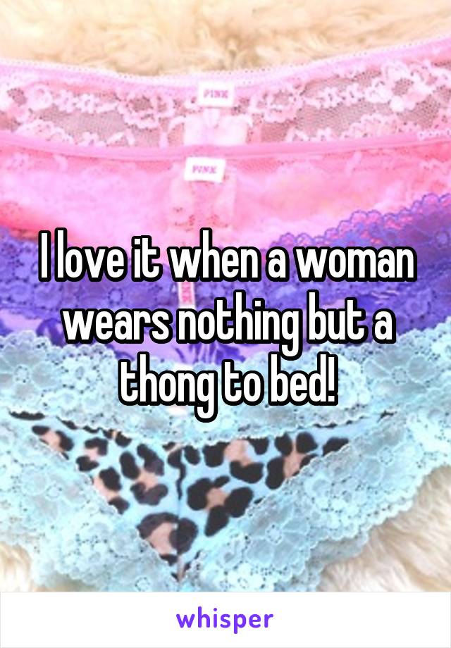 I love it when a woman wears nothing but a thong to bed!