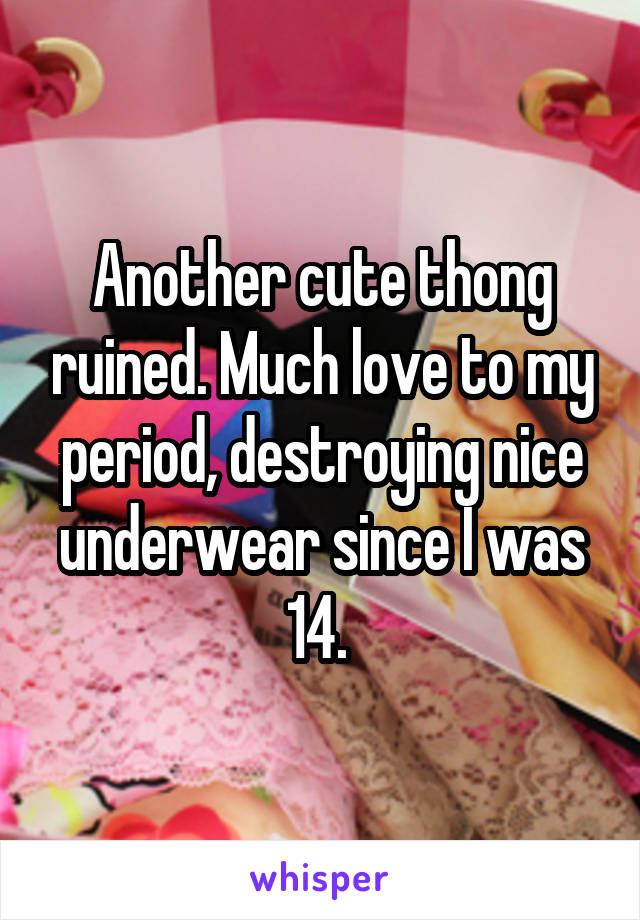 Another cute thong ruined. Much love to my period, destroying nice underwear since I was 14. 