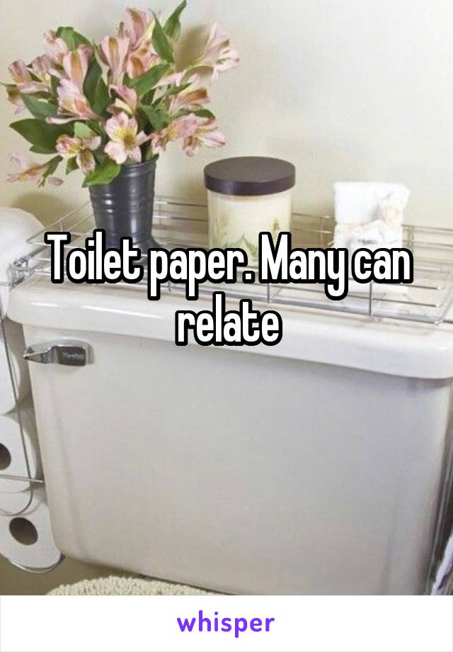 Toilet paper. Many can relate

