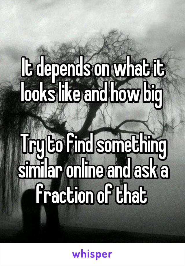 It depends on what it looks like and how big 

Try to find something similar online and ask a fraction of that 