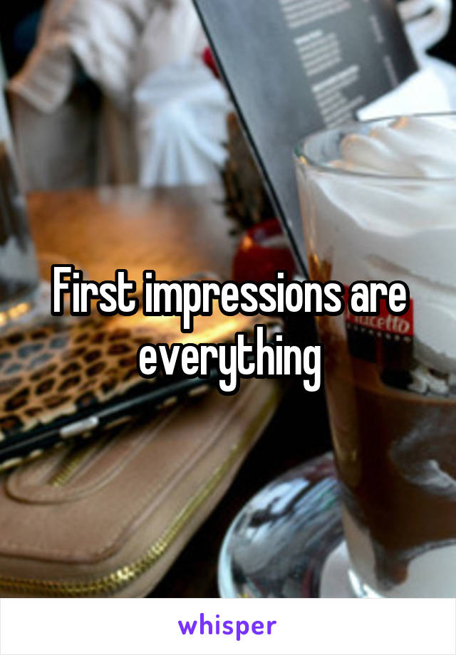 First impressions are everything