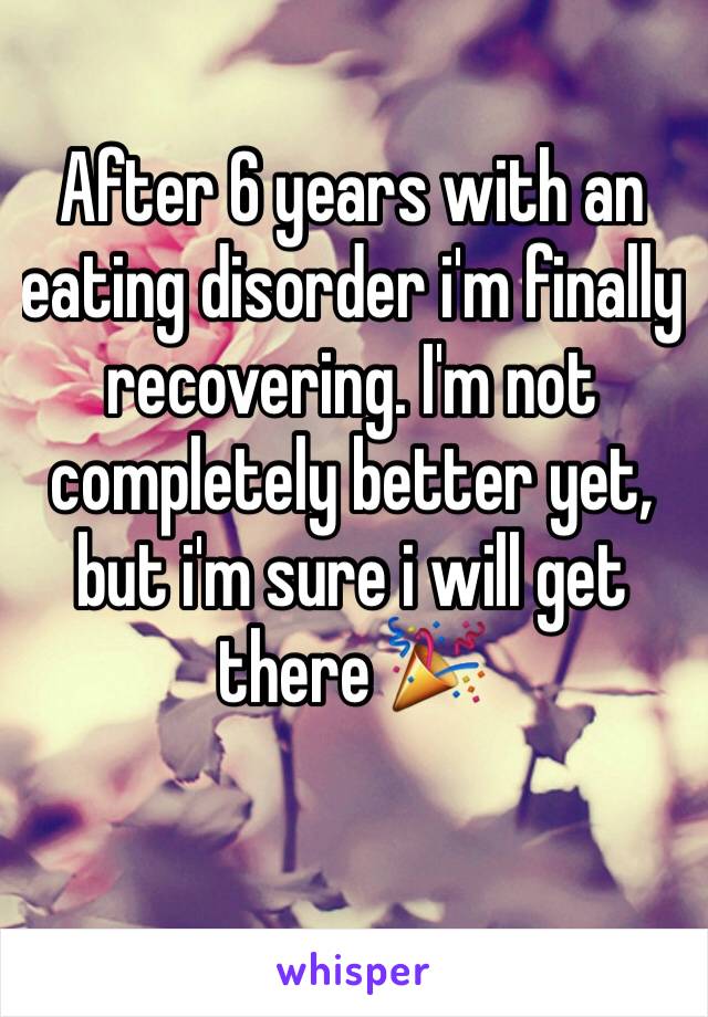 After 6 years with an eating disorder i'm finally recovering. I'm not completely better yet, but i'm sure i will get there 🎉