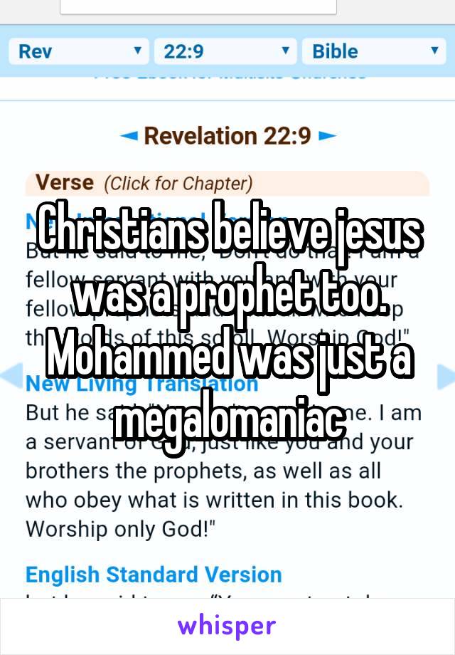 Christians believe jesus was a prophet too. Mohammed was just a megalomaniac