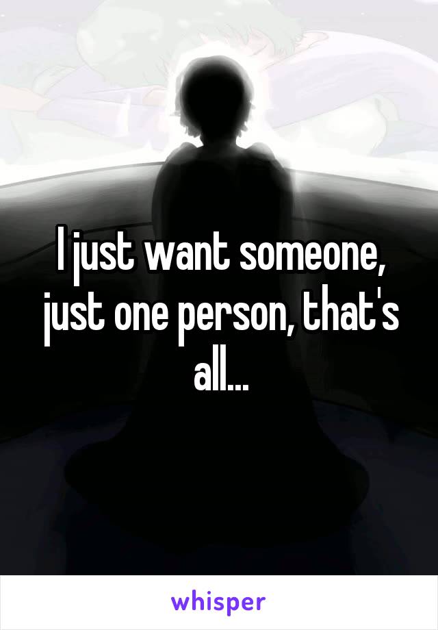 I just want someone, just one person, that's all...