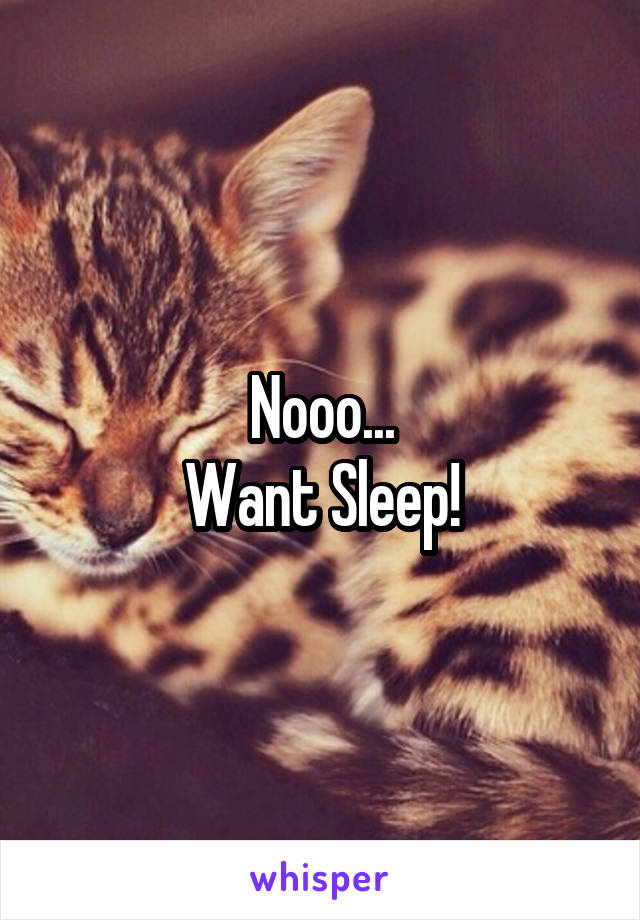 Nooo...
Want Sleep!