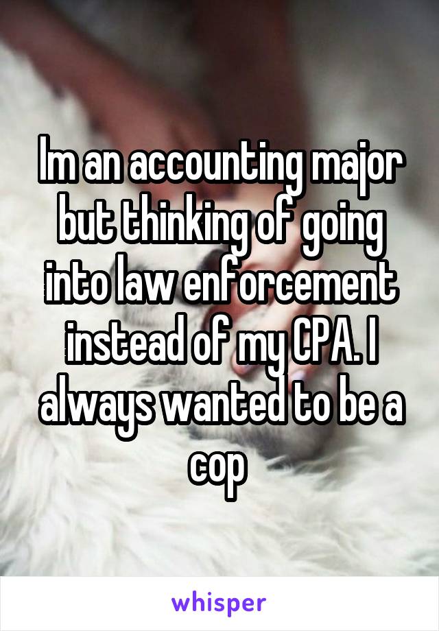 Im an accounting major but thinking of going into law enforcement instead of my CPA. I always wanted to be a cop 