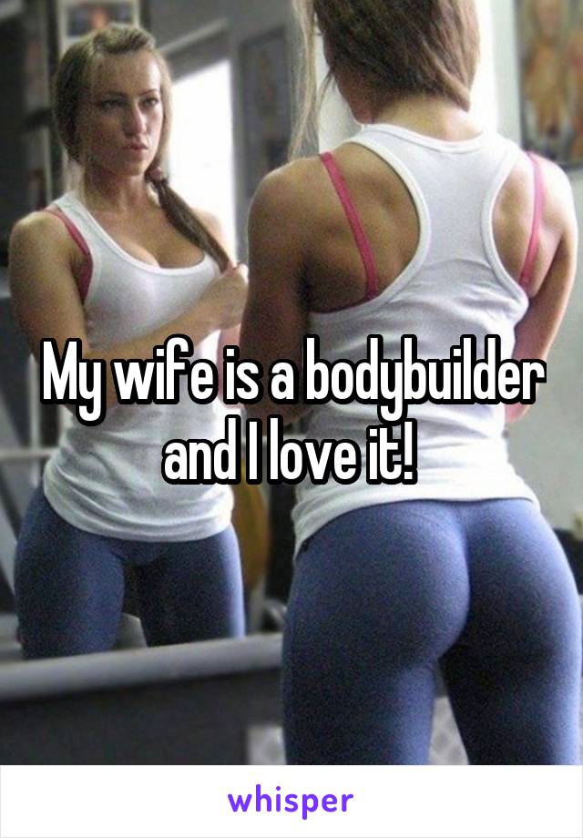 My wife is a bodybuilder and I love it! 