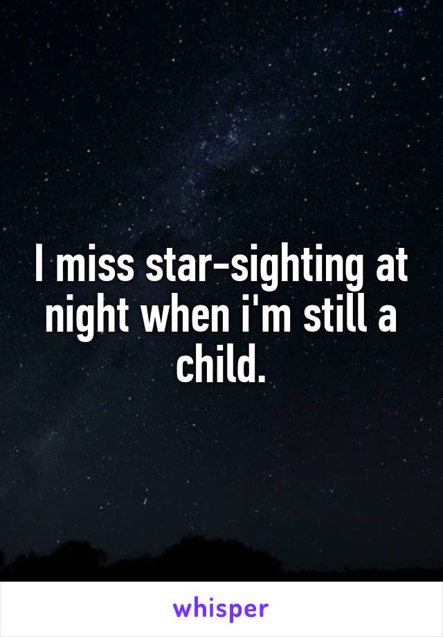 I miss star-sighting at night when i'm still a child.
