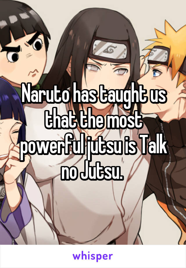Naruto has taught us that the most powerful jutsu is Talk no Jutsu. 