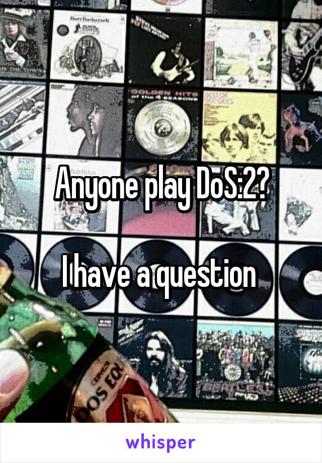 Anyone play DoS:2?

I have a question 