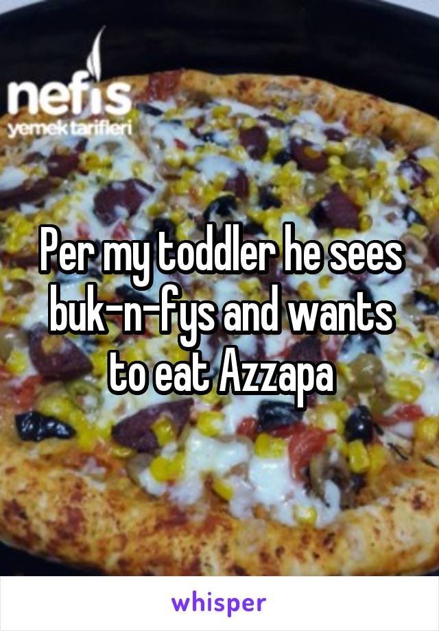 Per my toddler he sees buk-n-fys and wants to eat Azzapa