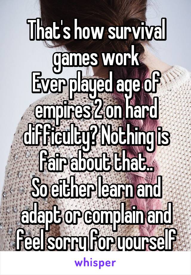 That's how survival games work
Ever played age of empires 2 on hard difficulty? Nothing is fair about that..
So either learn and adapt or complain and feel sorry for yourself