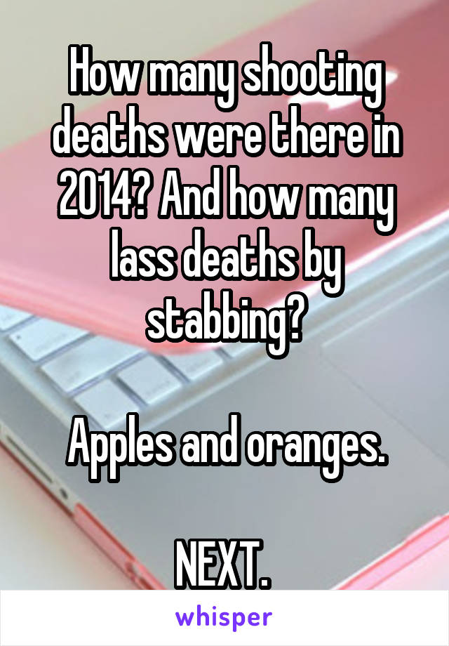 How many shooting deaths were there in 2014? And how many lass deaths by stabbing?

Apples and oranges.

NEXT. 